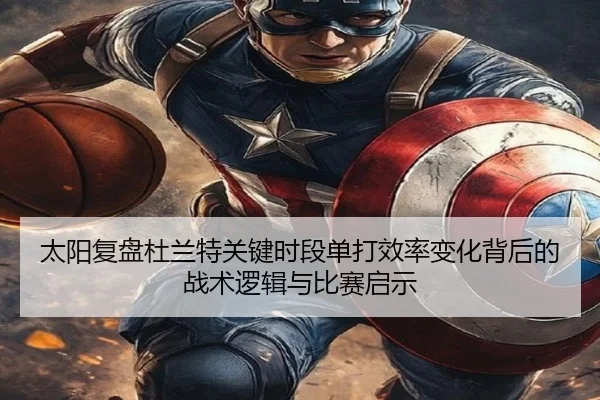 太阳复盘杜兰特关键时段单打效率变化背后的战术逻辑与比赛启示