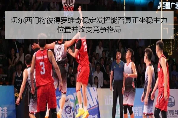 切尔西门将彼得罗维奇稳定发挥能否真正坐稳主力位置并改变竞争格局