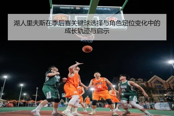 湖人里夫斯在季后赛关键球选择与角色定位变化中的成长轨迹与启示